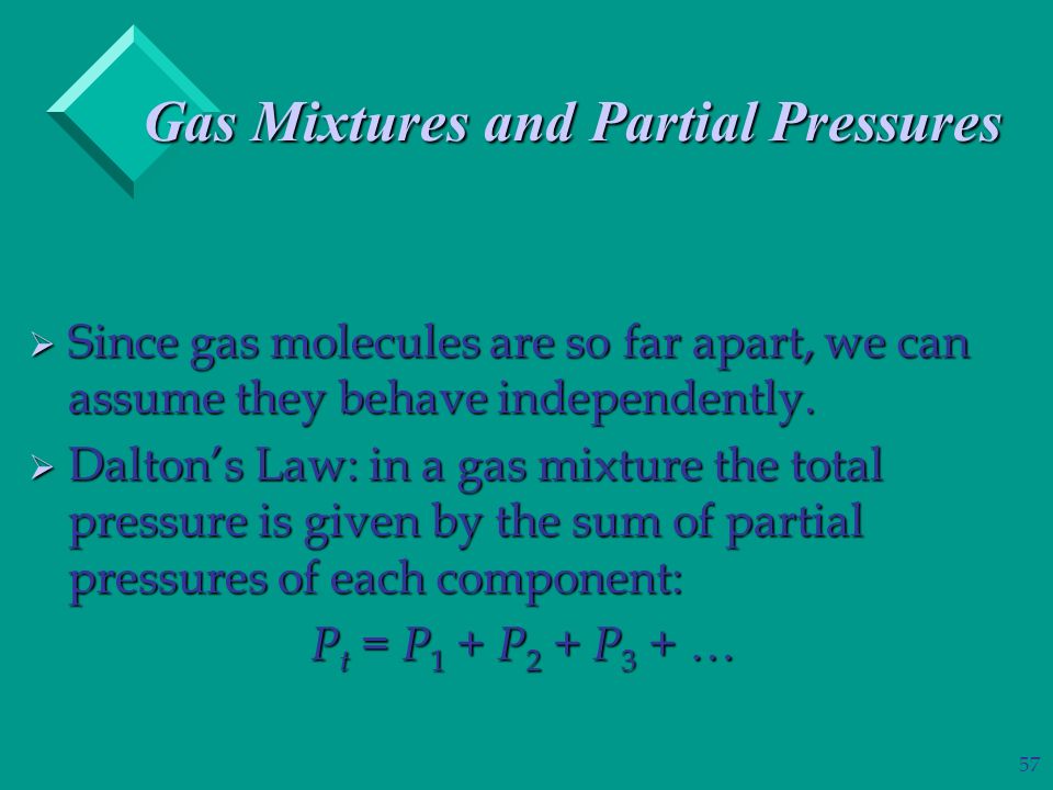 57 Gas Mixtures and Partial Pressures  Since gas molecules are so far apart, we can assume they behave independently.