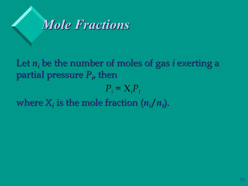 59 Mole Fractions Let n i be the number of moles of gas i exerting a partial pressure P i, then P i =  i P t where  i is the mole fraction ( n i / n t ).
