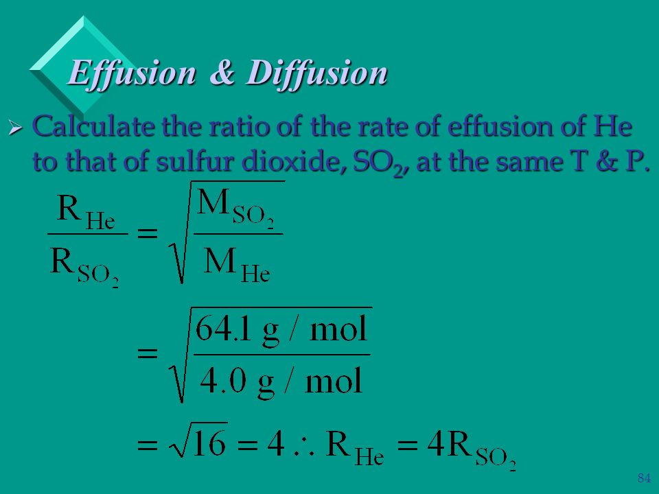 84  Calculate the ratio of the rate of effusion of He to that of sulfur dioxide, SO 2, at the same T & P.