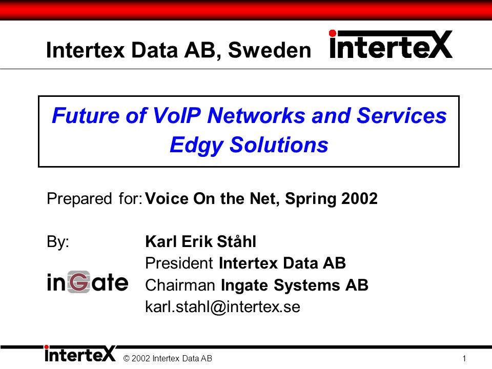 Intertex Data AB, Sweden Future of VoIP Networks and Services Edgy Solutions Prepared for:Voice On the Net, Spring 2002 By: Karl Erik Ståhl President Intertex Data AB Chairman Ingate Systems AB © 2002 Intertex Data AB 1