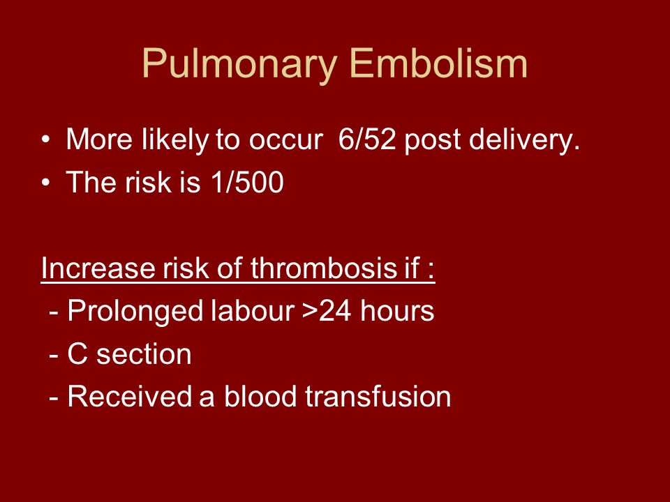 Pulmonary Embolism More likely to occur 6/52 post delivery.