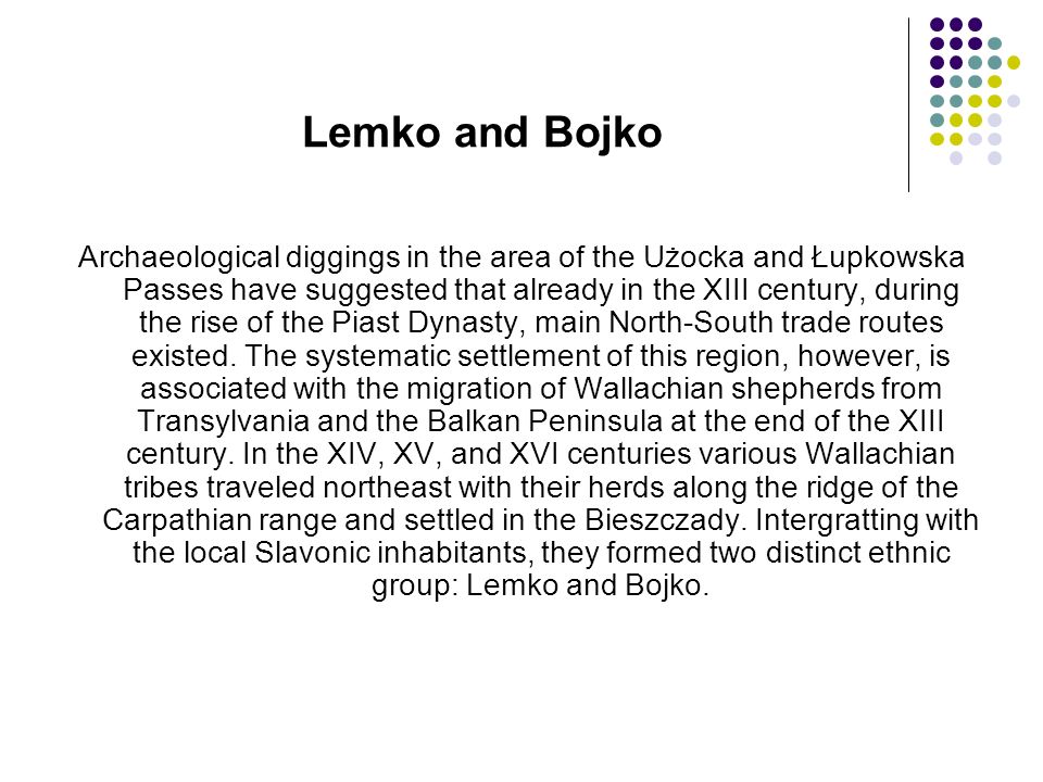 Lemko and Bojko Archaeological diggings in the area of the Użocka and Łupkowska Passes have suggested that already in the XIII century, during the rise of the Piast Dynasty, main North-South trade routes existed.