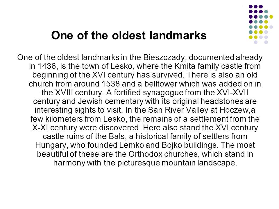 One of the oldest landmarks One of the oldest landmarks in the Bieszczady, documented already in 1436, is the town of Lesko, where the Kmita family castle from beginning of the XVI century has survived.