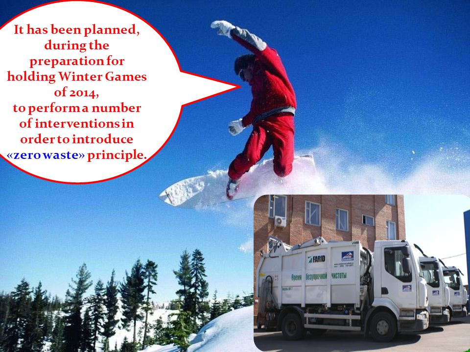 It has been planned, during the preparation for holding Winter Games of 2014, to perform a number of interventions in order to introduce «zero waste» principle.