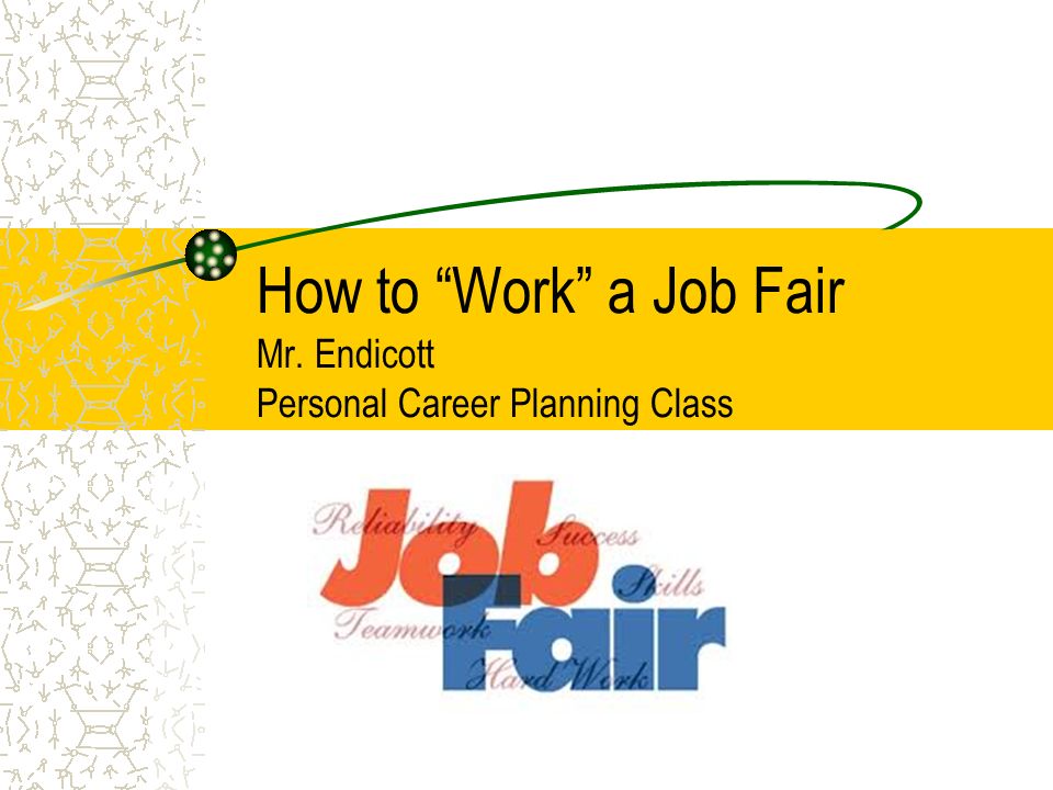 How to Work a Job Fair Mr. Endicott Personal Career Planning Class