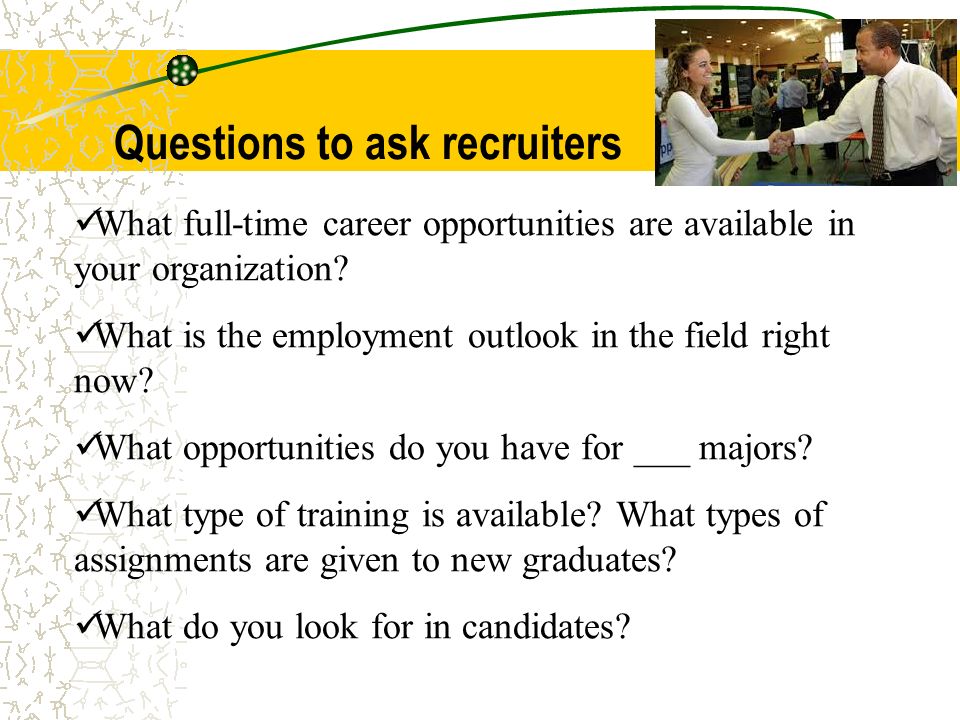Questions to ask recruiters What full-time career opportunities are available in your organization.
