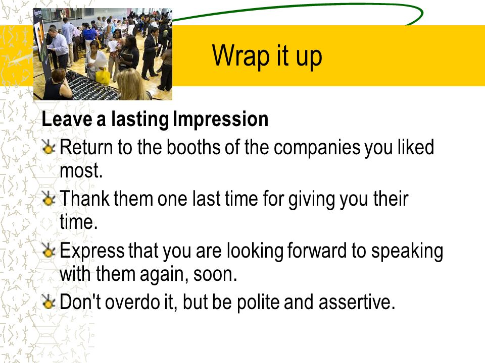 Wrap it up Leave a lasting Impression Return to the booths of the companies you liked most.