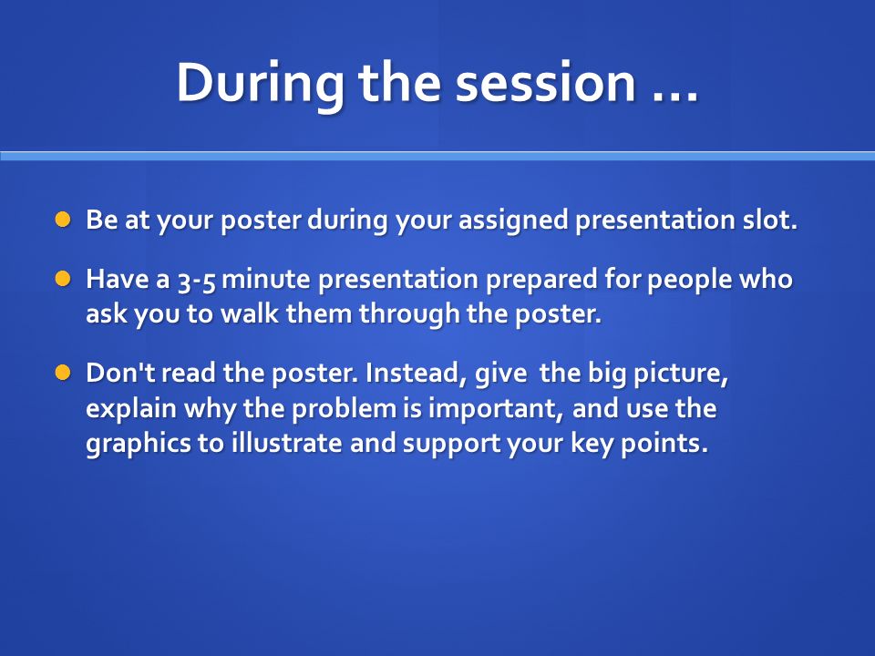 During the session … Be at your poster during your assigned presentation slot.