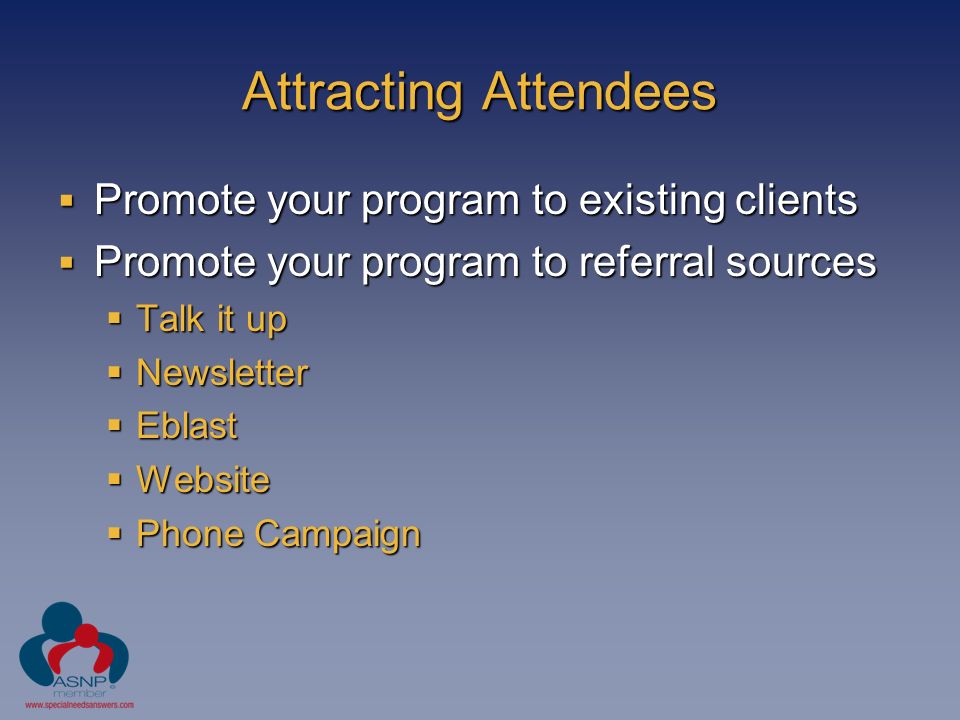 Attracting Attendees  Promote your program to existing clients  Promote your program to referral sources  Talk it up  Newsletter  Eblast  Website  Phone Campaign