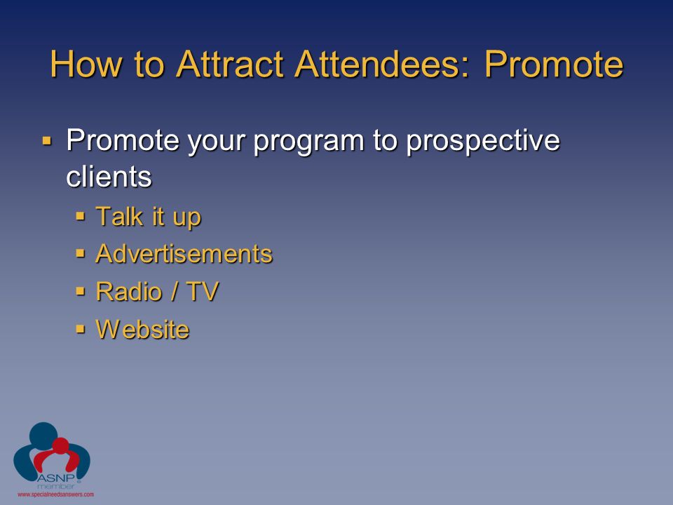 How to Attract Attendees: Promote  Promote your program to prospective clients  Talk it up  Advertisements  Radio / TV  Website