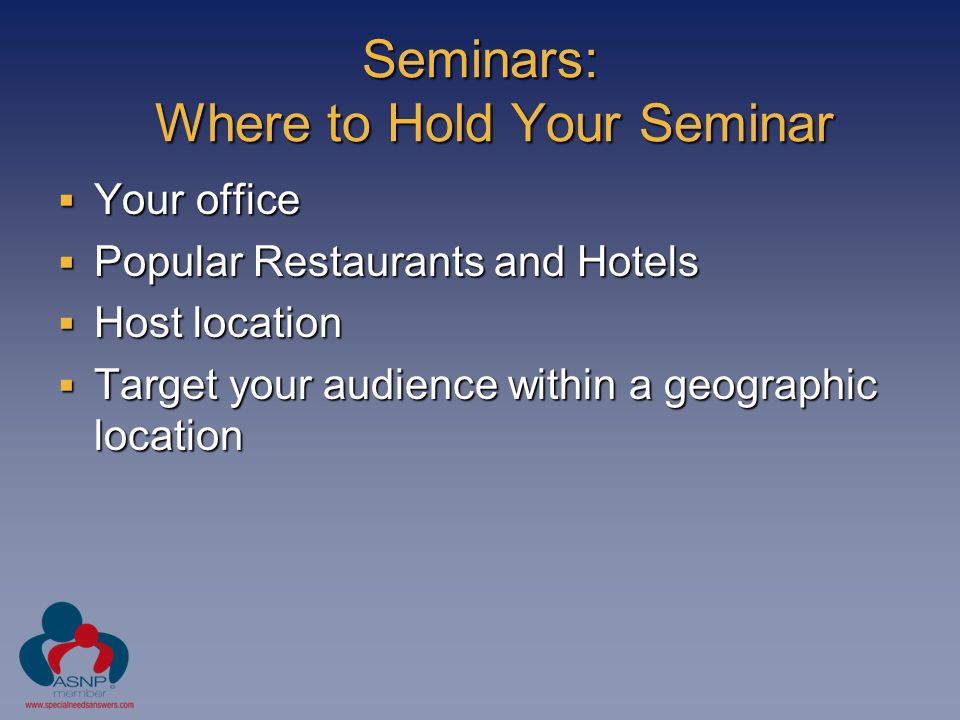 Seminars: Where to Hold Your Seminar  Your office  Popular Restaurants and Hotels  Host location  Target your audience within a geographic location