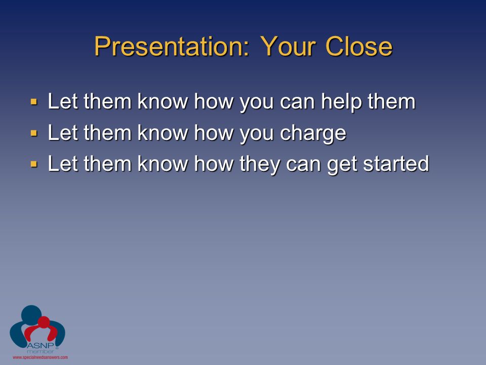 Presentation: Your Close  Let them know how you can help them  Let them know how you charge  Let them know how they can get started