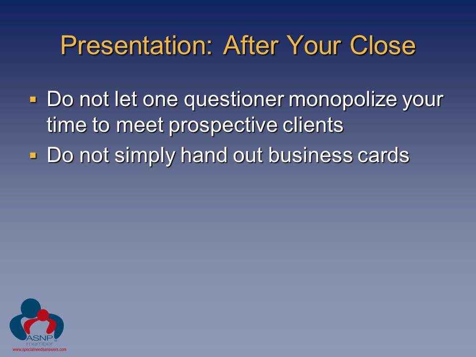 Presentation: After Your Close  Do not let one questioner monopolize your time to meet prospective clients  Do not simply hand out business cards