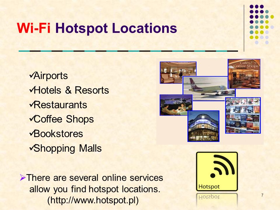 Wi-Fi Hotspot Locations Airports Hotels & Resorts Restaurants Coffee Shops Bookstores Shopping Malls 7  There are several online services allow you find hotspot locations.