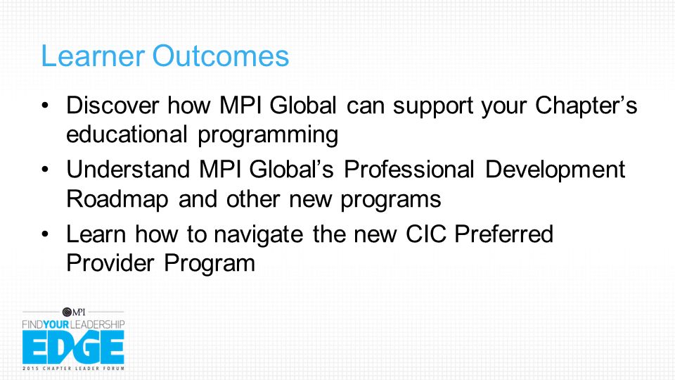 Learner Outcomes Discover how MPI Global can support your Chapter’s educational programming Understand MPI Global’s Professional Development Roadmap and other new programs Learn how to navigate the new CIC Preferred Provider Program