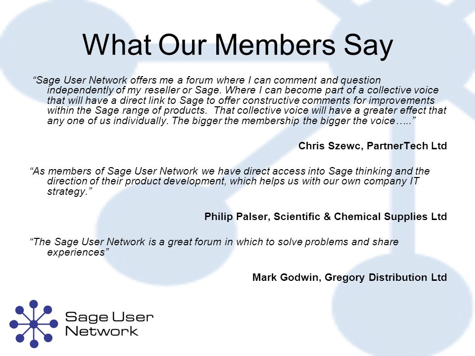 What Our Members Say Sage User Network offers me a forum where I can comment and question independently of my reseller or Sage.