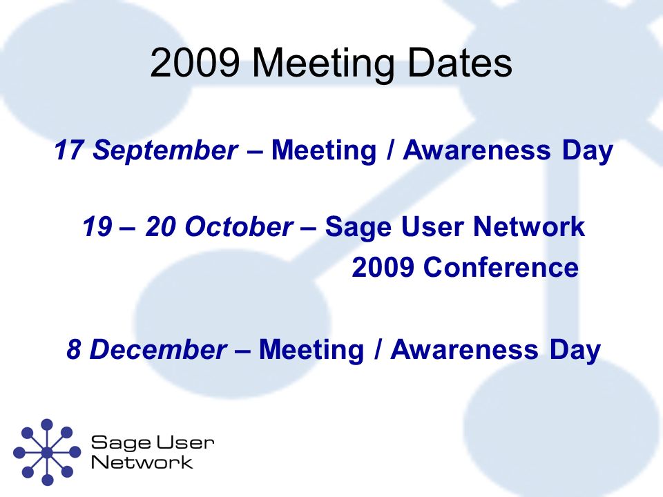 2009 Meeting Dates 17 September – Meeting / Awareness Day 19 – 20 October – Sage User Network 2009 Conference 8 December – Meeting / Awareness Day