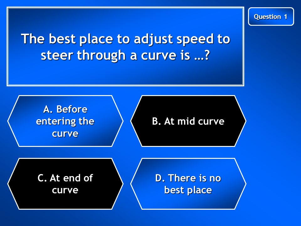 Next Question Question 1 The best place to adjust speed to steer through a curve is ….