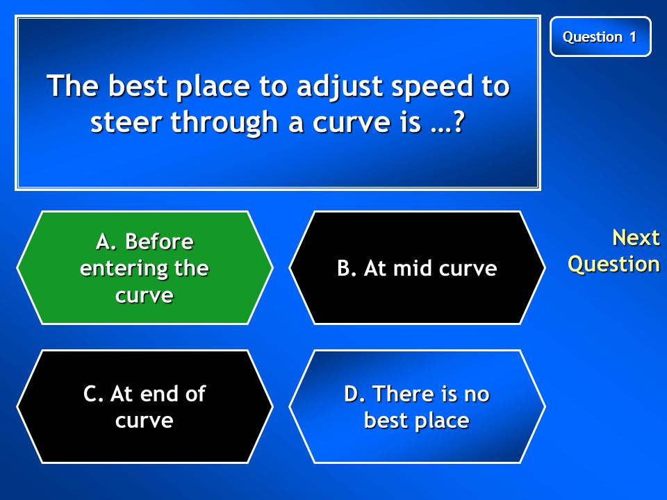 Question 1 The best place to adjust speed to steer through a curve is ….