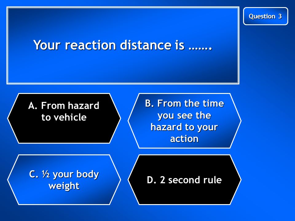Next Question Your reaction distance is ……. C. ½ your body weight A.