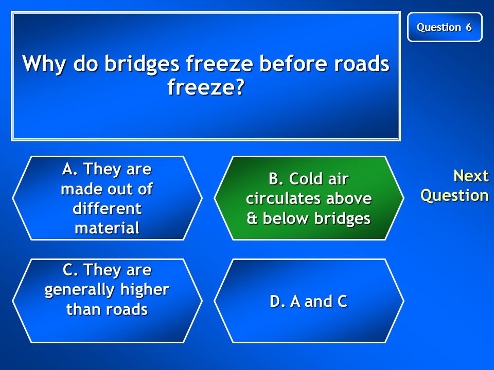 Why do bridges freeze before roads freeze. C. They are generally higher than roads C.