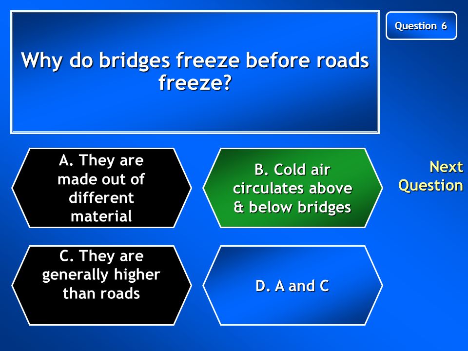 Why do bridges freeze before roads freeze. C. They are generally higher than roads A.