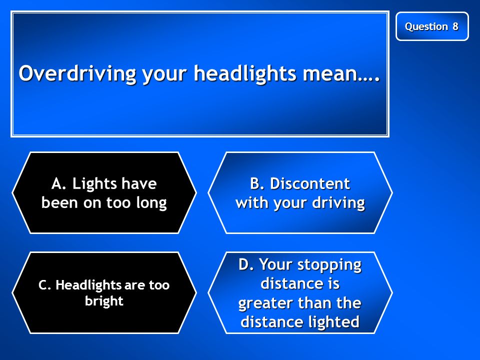 Next Question Overdriving your headlights mean…. C.