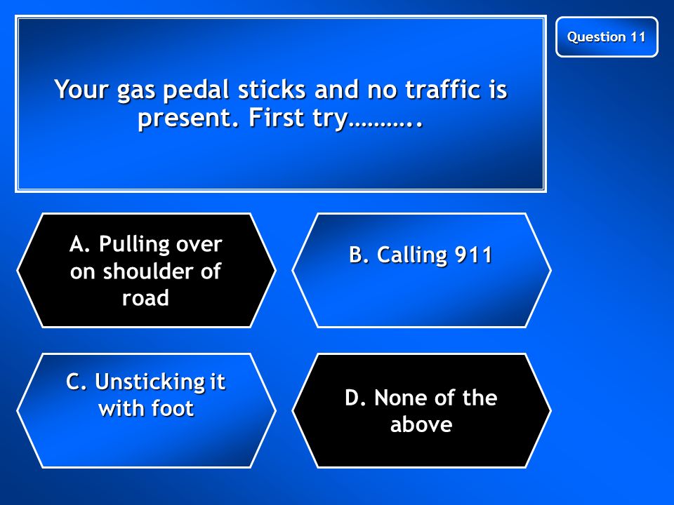 Next Question Your gas pedal sticks and no traffic is present.
