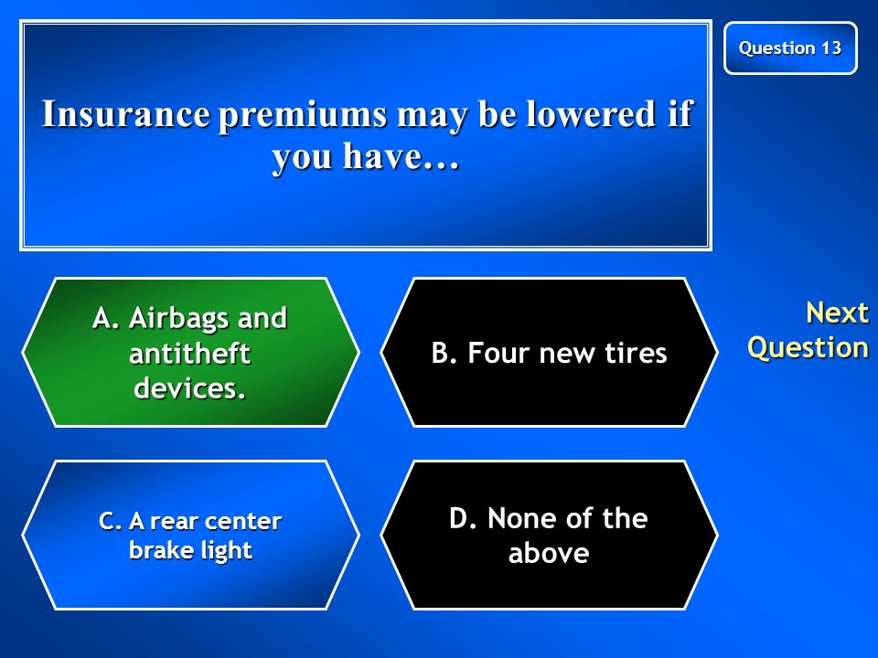 Insurance premiums may be lowered if you have … C.