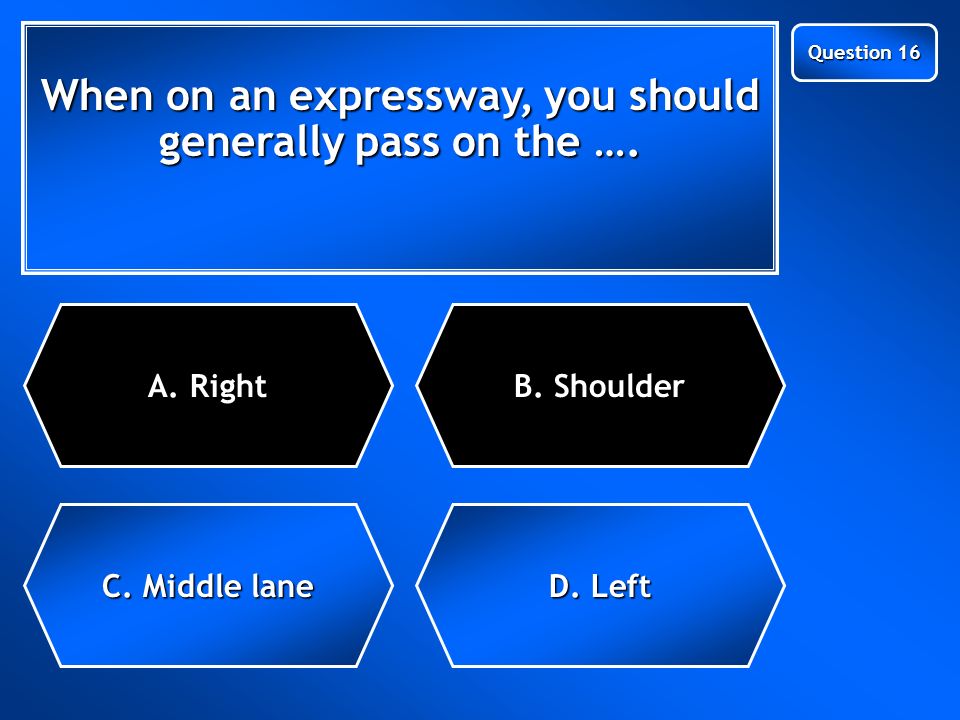 Next Question When on an expressway, you should generally pass on the ….