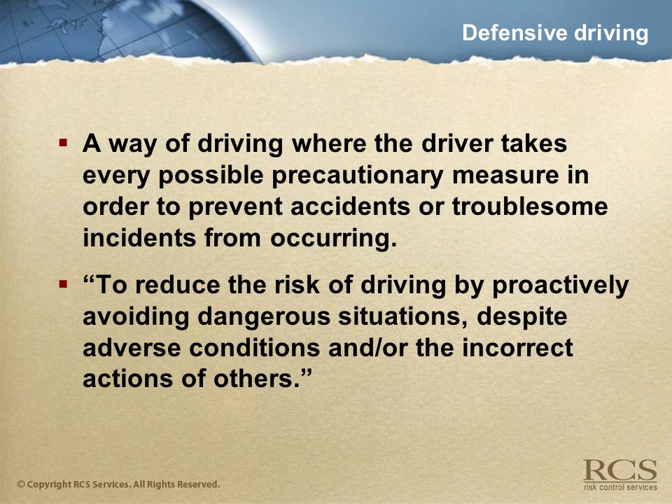 Defensive driving  A way of driving where the driver takes every possible precautionary measure in order to prevent accidents or troublesome incidents from occurring.
