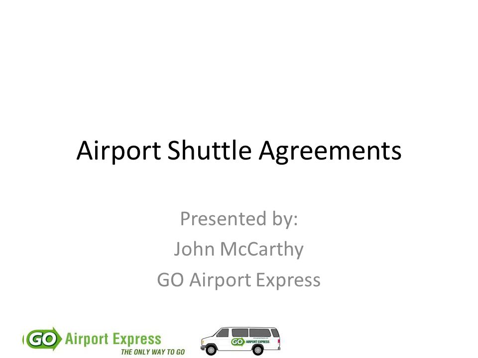 Airport Shuttle Agreements Presented by: John McCarthy GO Airport Express