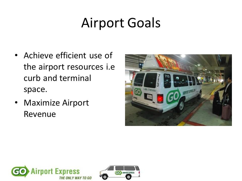 Airport Goals Achieve efficient use of the airport resources i.e curb and terminal space.