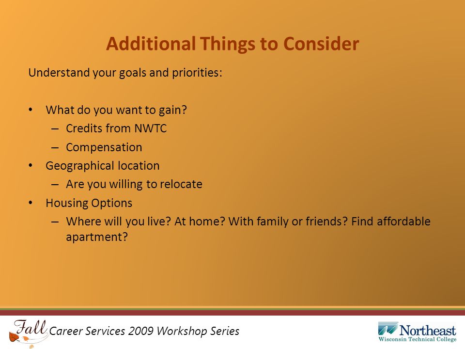 Career Services 2009 Workshop Series Additional Things to Consider Understand your goals and priorities: What do you want to gain.