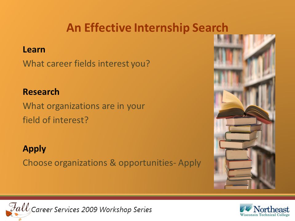Career Services 2009 Workshop Series An Effective Internship Search Learn What career fields interest you.