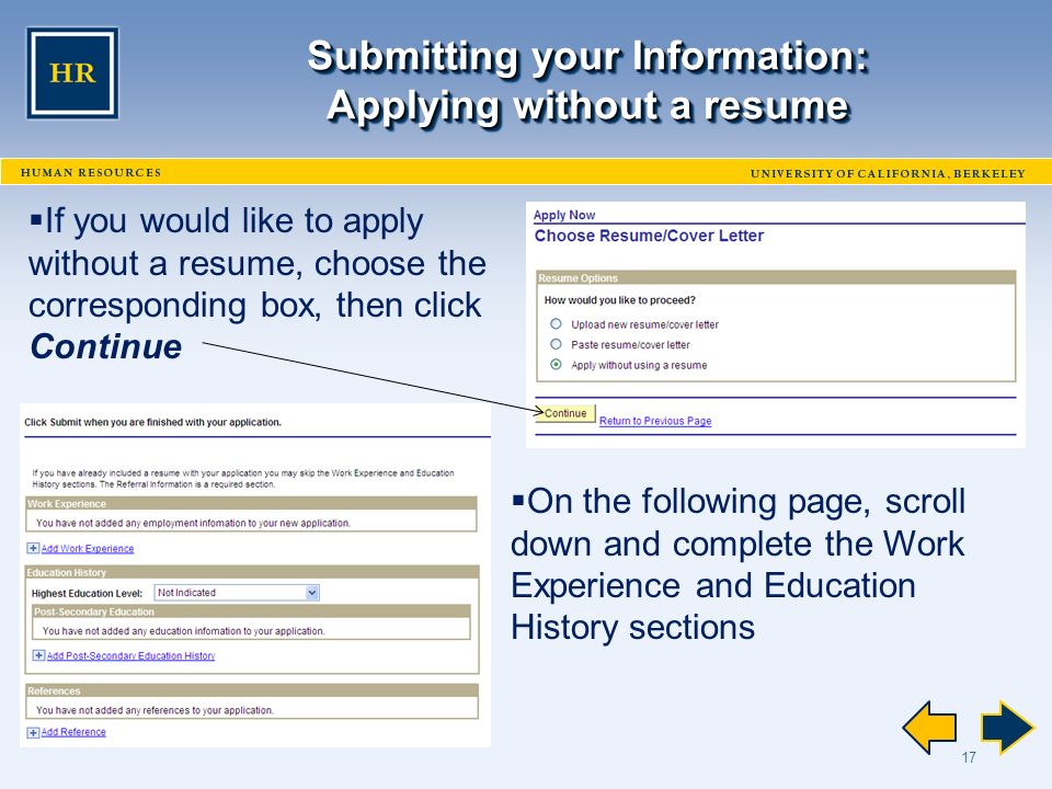 17 Submitting your Information: Applying without a resume  If you would like to apply without a resume, choose the corresponding box, then click Continue  On the following page, scroll down and complete the Work Experience and Education History sections