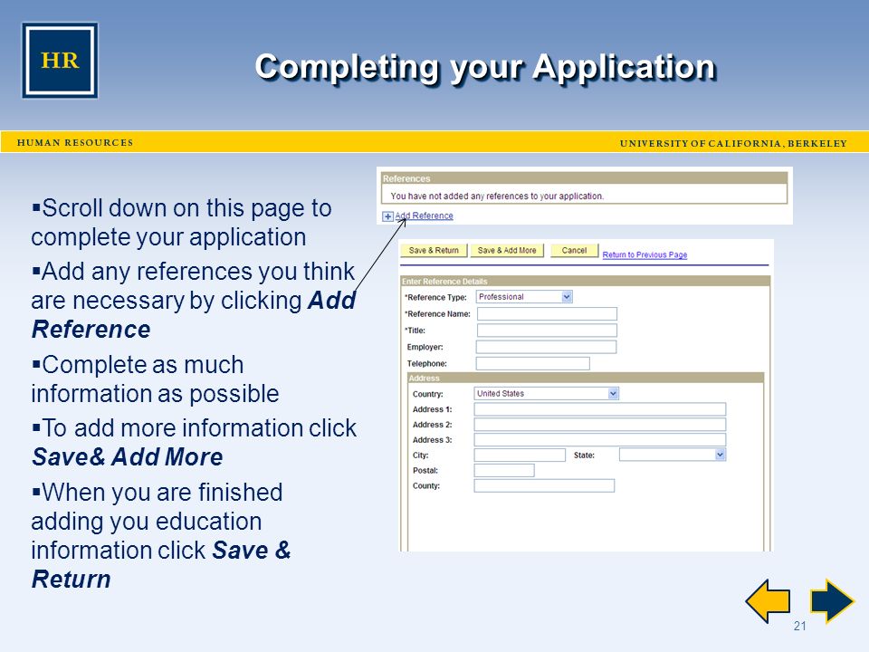 21 Completing your Application  Scroll down on this page to complete your application  Add any references you think are necessary by clicking Add Reference  Complete as much information as possible  To add more information click Save& Add More  When you are finished adding you education information click Save & Return