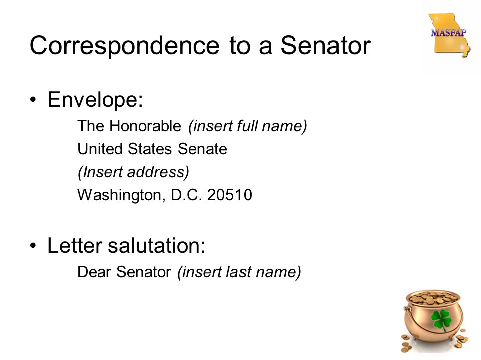 Correspondence to a Senator Envelope: The Honorable (insert full name) United States Senate (Insert address) Washington, D.C.