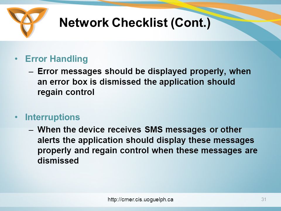 Network Checklist (Cont.) Error Handling –Error messages should be displayed properly, when an error box is dismissed the application should regain control Interruptions –When the device receives SMS messages or other alerts the application should display these messages properly and regain control when these messages are dismissed 31