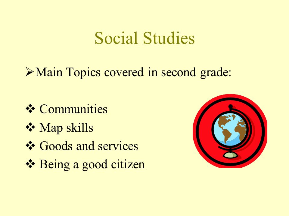 Social Studies  Main Topics covered in second grade:  Communities  Map skills  Goods and services  Being a good citizen