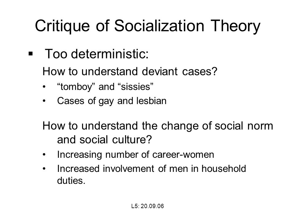 L5: Critique of Socialization Theory  Too deterministic: How to understand deviant cases.