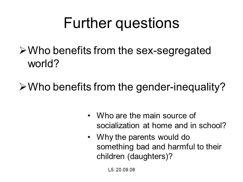 L5: Further questions  Who benefits from the sex-segregated world.