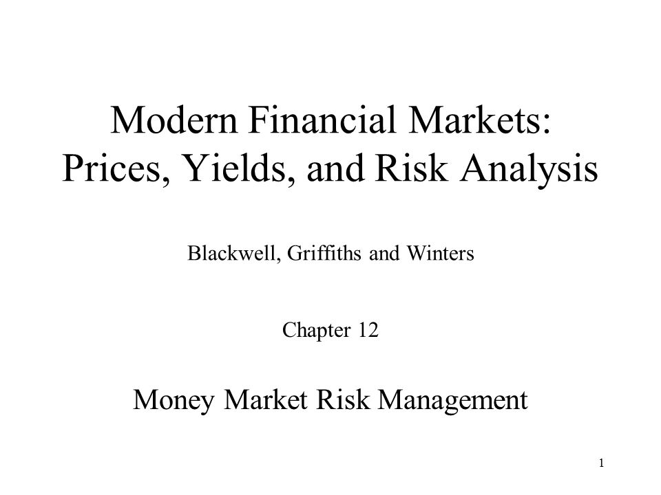 1 Modern Financial Markets: Prices, Yields, and Risk Analysis Blackwell, Griffiths and Winters Chapter 12 Money Market Risk Management