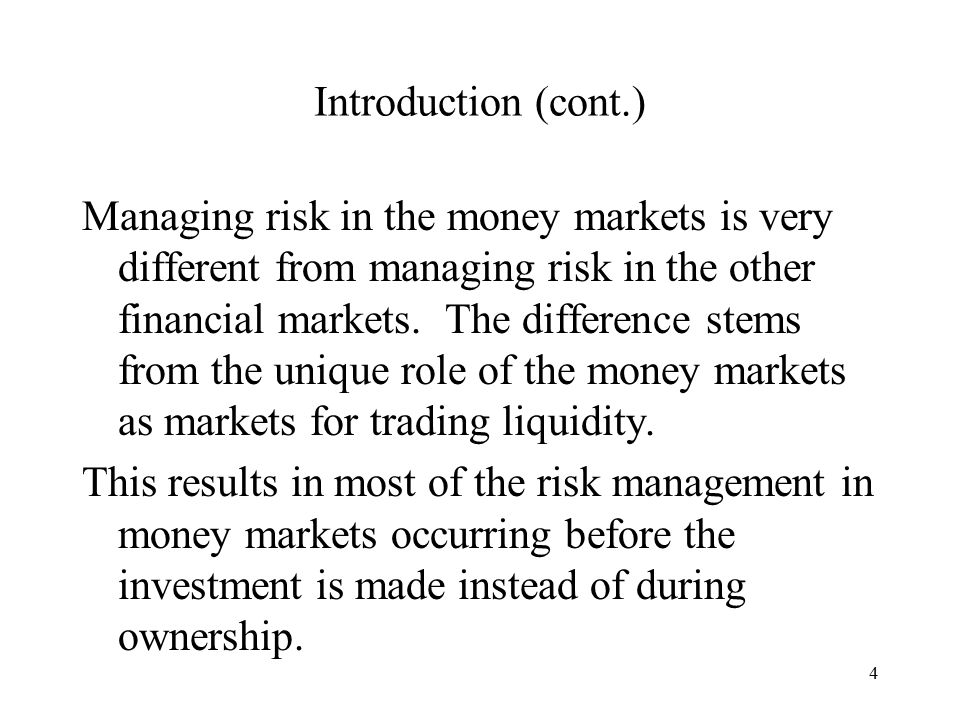 4 Introduction (cont.) Managing risk in the money markets is very different from managing risk in the other financial markets.