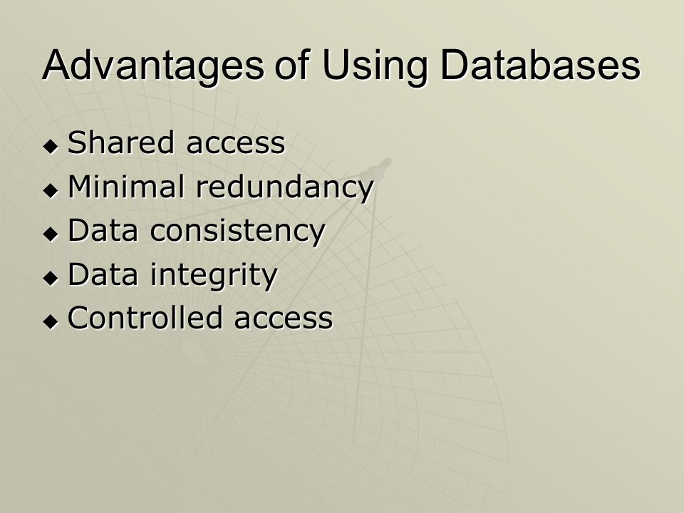 Advantages of Using Databases  Shared access  Minimal redundancy  Data consistency  Data integrity  Controlled access