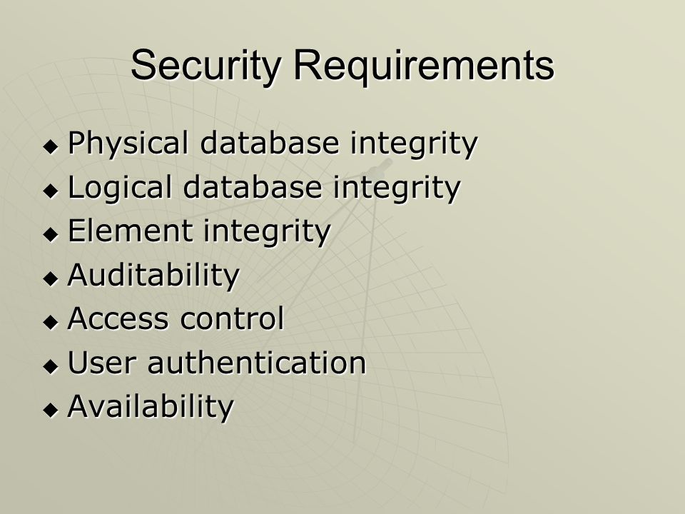 Security Requirements  Physical database integrity  Logical database integrity  Element integrity  Auditability  Access control  User authentication  Availability