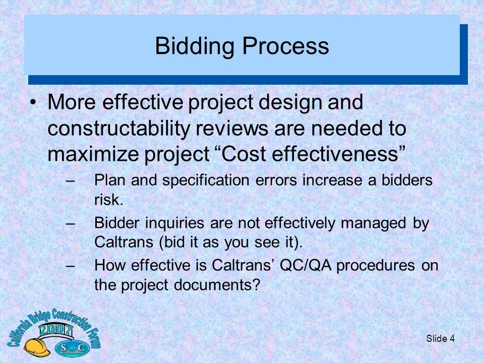 Slide 4 Bidding Process More effective project design and constructability reviews are needed to maximize project Cost effectiveness –Plan and specification errors increase a bidders risk.