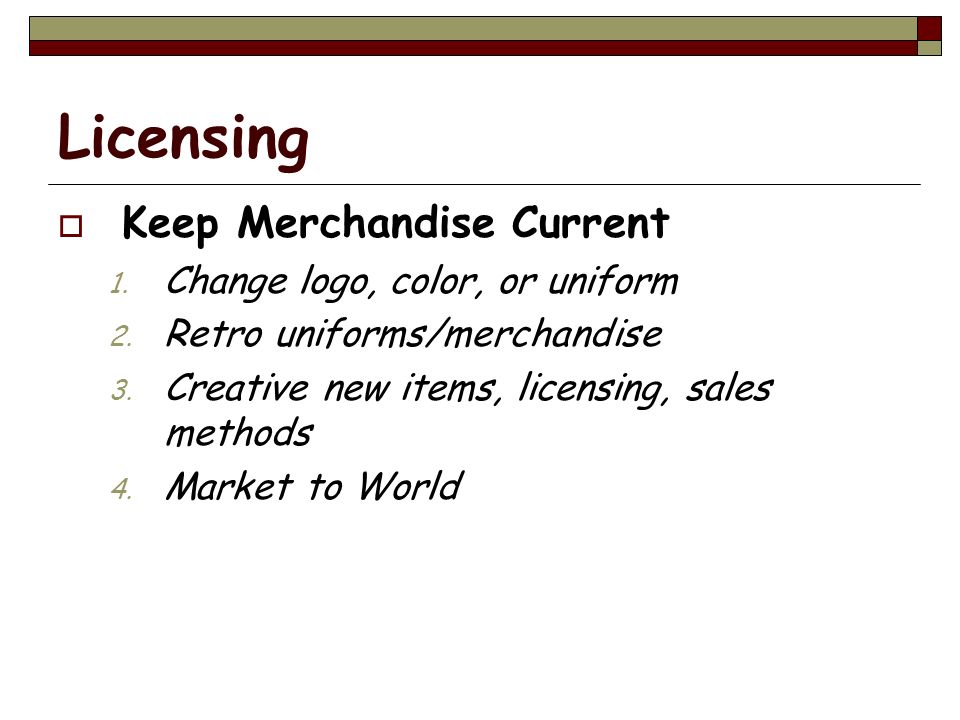 Licensing  Keep Merchandise Current 1. Change logo, color, or uniform 2.