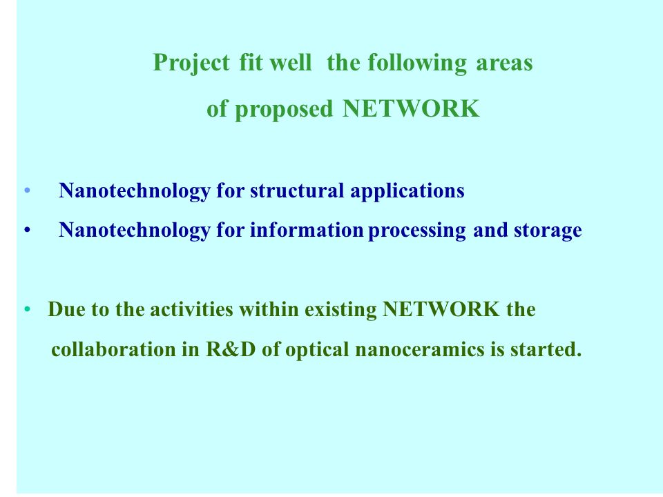 Project fit well the following areas of proposed NETWORK Nanotechnology for structural applications Nanotechnology for information processing and storage Due to the activities within existing NETWORK the collaboration in R&D of optical nanoceramics is started.