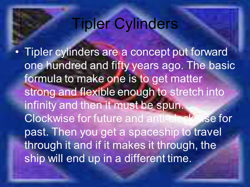 Tipler Cylinders Tipler cylinders are a concept put forward one hundred and fifty years ago.